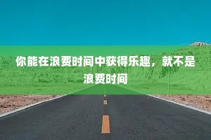你能在浪费时间中获得乐趣，就不是浪费时间