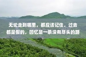 无论走到哪里，都应该记住，过去都是假的，回忆是一条没有尽头的路，一切以往的春天都不复存在，就连那最坚韧而又狂乱的爱情归根结底也不过是一种转瞬即逝的现实