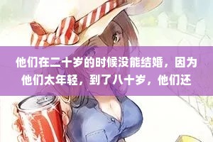 他们在二十岁的时候没能结婚，因为他们太年轻，到了八十岁，他们还是没能结婚，因为他们太老