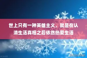 世上只有一种英雄主义，就是在认清生活真相之后依然热爱生活