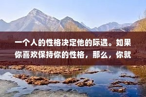 一个人的性格决定他的际遇。如果你喜欢保持你的性格，那么，你就无权拒绝你的际遇