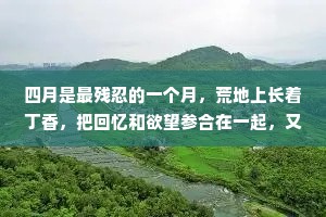 四月是最残忍的一个月，荒地上长着丁香，把回忆和欲望参合在一起，又让春雨催促那些迟钝的根芽