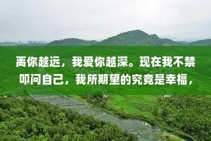 离你越远，我爱你越深。现在我不禁叩问自己，我所期望的究竟是幸福，还是走向幸福的过程