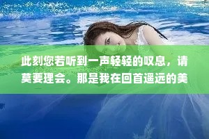 此刻您若听到一声轻轻的叹息，请莫要理会。那是我在回首遥远的美好岁月时发出的叹息。我们当时很幸福，却浑然不知