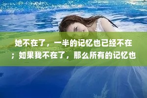 她不在了，一半的记忆也已经不在；如果我不在了，那么所有的记忆也将不在了。是的，他想，在悲伤与虚无之间我选择悲伤