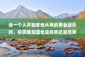 当一个人开始拿他从事的事业逗乐时，你很难知道他是在笑还是在哭