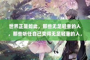 世界正是如此，那些无足轻重的人，那些听任自己变得无足轻重的人，在这个世界上没有位置