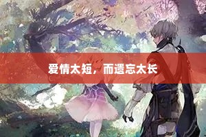 爱情太短，而遗忘太长