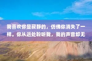 我喜欢你是寂静的，仿佛你消失了一样。你从远处聆听我，我的声音却无法触及你