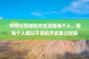  时间以同样的方式流经每个人，而每个人却以不同的方式度过时间
