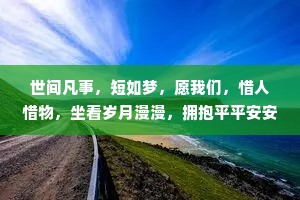 世间凡事，短如梦，愿我们，惜人惜物，坐看岁月漫漫，拥抱平平安安