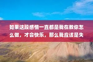 如果这段感情一直都是我在教你怎么做，才会快乐，那么我应该是失败的
