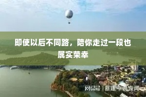 即使以后不同路，陪你走过一段也属实荣幸