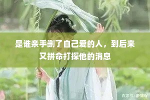 是谁亲手删了自己爱的人，到后来又拼命打探他的消息