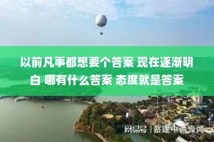 以前凡事都想要个答案 现在逐渐明白 哪有什么答案 态度就是答案