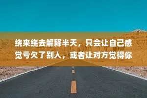 绕来绕去解释半天，只会让自己感觉亏欠了别人，或者让对方觉得你亏欠了他，徒增出许多烦恼