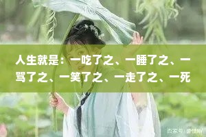 人生就是：一吃了之、一睡了之、一骂了之、一笑了之、一走了之、一死了之、一埋了之