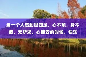 当一个人感到很知足，心不烦，身不疲，无所求，心能安的时候，快乐就在其中
