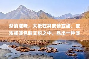 茶的滋味，大抵在其或苦或甜，或浓或淡色味交织之中，品出一种淡定的人生，一种不可释怀的人生，一种笑看风轻云淡的人生