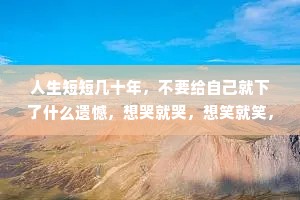 人生短短几十年，不要给自己就下了什么遗憾，想哭就哭，想笑就笑，该爱的时候就去爱，无谓压抑自己