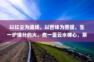以红尘为道场，以世味为菩提，生一炉缘分的火，煮一壶云水禅心，茶香萦绕的相遇，熏染了无数重逢