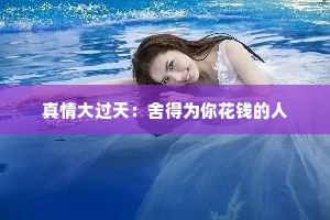 真情大过天：舍得为你花钱的人