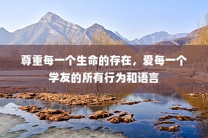 尊重每一个生命的存在，爱每一个学友的所有行为和语言