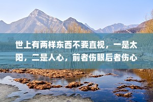 世上有两样东西不要直视，一是太阳，二是人心，前者伤眼后者伤心