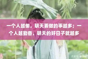 一个人越懒，明天要做的事越多；一个人越勤奋，明天的好日子就越多