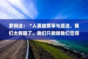 罗翔说：“人要接受事与愿违，我们太有限了。我们只能做我们觉得是对的事情，然后接受它的事与愿违。