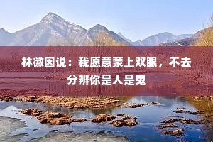 林徽因说：我愿意蒙上双眼，不去分辨你是人是鬼