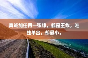 真诚加任何一张牌，都是王炸，唯独单出，却最小。