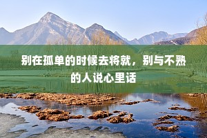 别在孤单的时候去将就，别与不熟的人说心里话
