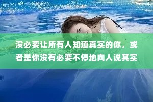没必要让所有人知道真实的你，或者是你没有必要不停地向人说其实我是一个什么样的人。因为这是无效的，人们还是只会愿意看到他们希望看到的。