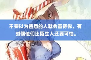 不要以为熟悉的人就会善待你，有时候他们比陌生人还要可怕。