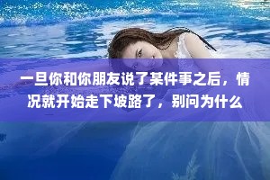 一旦你和你朋友说了某件事之后，情况就开始走下坡路了，别问为什么。