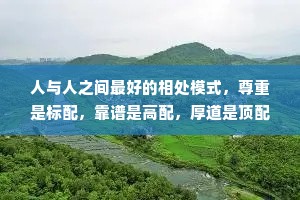 人与人之间最好的相处模式，尊重是标配，靠谱是高配，厚道是顶配。