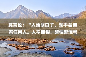 莫言说：“人活明白了，就不会惯着任何人。人不能惯，越惯越混蛋