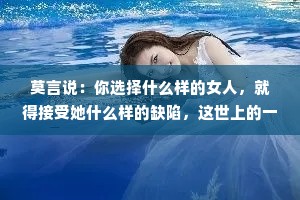 莫言说：你选择什么样的女人，就得接受她什么样的缺陷，这世上的一切，都要为自己的选择买单