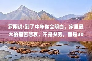 罗翔说:到了中年你会明白，家里最大的痛苦悲哀，不是贫穷，而是30岁了，依旧不知道自己想要什么，不知道如何实现。