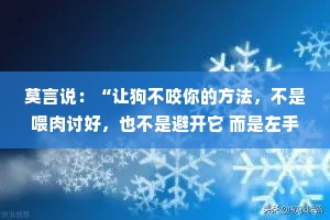 莫言说：“让狗不咬你的方法，不是喂肉讨好，也不是避开它 而是左手拿棍，右手提刀，打不服，就宰了他。”