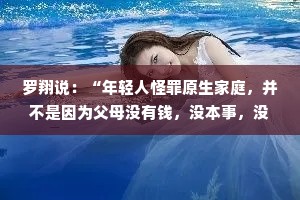 罗翔说：“年轻人怪罪原生家庭，并不是因为父母没有钱，没本事，没后台，没门路，无法给自己提供太多的社会资源，大家真正讨厌的是
