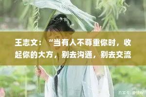 王志文：“当有人不尊重你时，收起你的大方，别去沟通，别去交流，不要愤怒和难过，你只要做这一件事就好了。