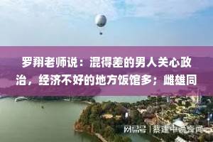 罗翔老师说：混得差的男人关心政治，经济不好的地方饭馆多；雌雄同体的人往往是人中龙凤，即使很疼也要装作毫发无损。