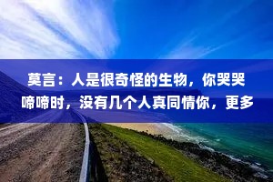 莫言：人是很奇怪的生物，你哭哭啼啼时，没有几个人真同情你，更多的是看笑话，你硬起来，他们竟然都服你了