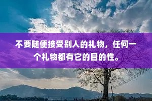 不要随便接受别人的礼物，任何一个礼物都有它的目的性。