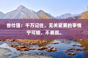 曾仕强：千万记住，无关紧要的事情宁可输，不要赢。