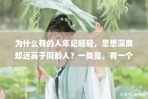 为什么有的人年纪轻轻，思想深度却远高于同龄人？一类是，有一个悲惨的童年，还有一个不幸的家庭，小小年纪就经历了同龄人没有经历的；另一类是，家里有钱，从小就见识广阔，接触过普通人无法接触的圈子。