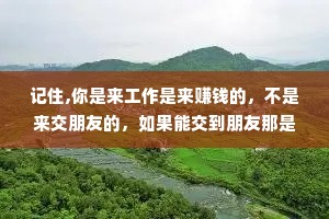 记住,你是来工作是来赚钱的，不是来交朋友的，如果能交到朋友那是惊喜，交不到才是正常的。别人对你的态度，往往是自身实力强弱的直接映射。