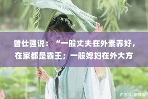 曾仕强说：“一般丈夫在外素养好，在家都是霸王；一般媳妇在外大方的，都很抠门。不信你仔细观察，这样刚好阴阳平衡”
